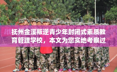 抚州金溪叛逆青少年封闭式素质教育管理学校，本文为您实地考察过！