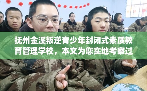 抚州金溪叛逆青少年封闭式素质教育管理学校，本文为您实地考察过！