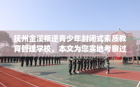 抚州金溪叛逆青少年封闭式素质教育管理学校，本文为您实地考察过！