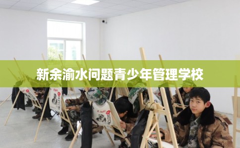 新余渝水问题青少年管理学校