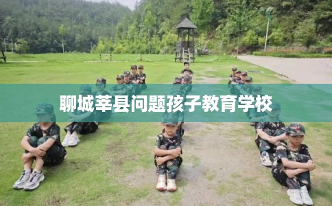 聊城莘县问题孩子教育学校 聊城莘县问题孩子教育学校