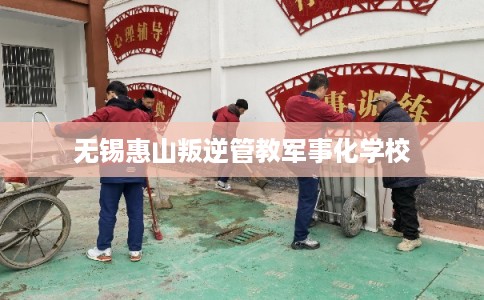 无锡惠山叛逆管教军事化学校 无锡惠山叛逆管教军事化学校