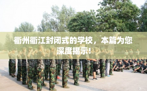 衢州衢江封闭式的学校，本篇为您深度揭示!