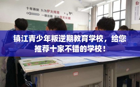 镇江青少年叛逆期教育学校，给您推荐十家不错的学校！