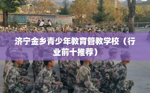济宁金乡青少年教育管教学校（行业前十推荐）