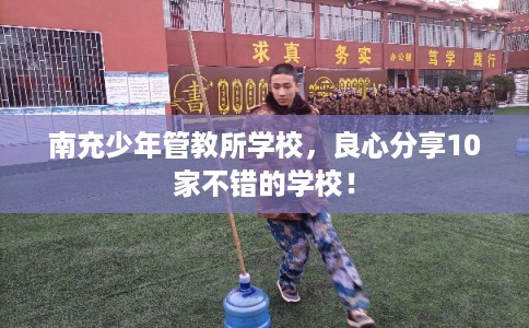 南充少年管教所学校，良心分享10家不错的学校！