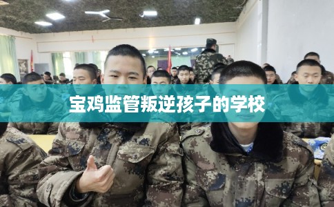 宝鸡监管叛逆孩子的学校