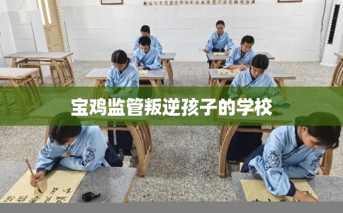 宝鸡监管叛逆孩子的学校