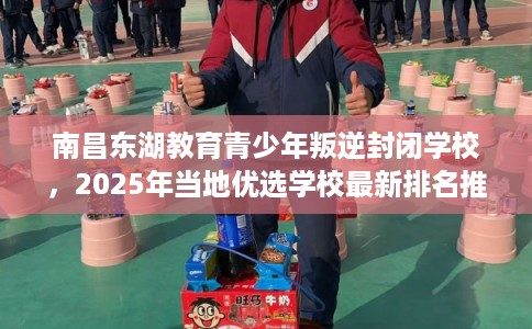 南昌东湖教育青少年叛逆封闭学校，2025年当地优选学校最新排名推荐!