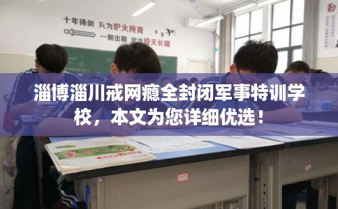 淄博淄川戒网瘾全封闭军事特训学校,本文为您详细优选! 淄博淄川戒网瘾全封闭军事特训学校,本文为您详细优选!