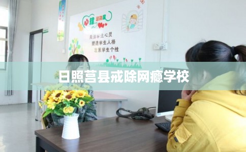 日照莒县戒除网瘾学校