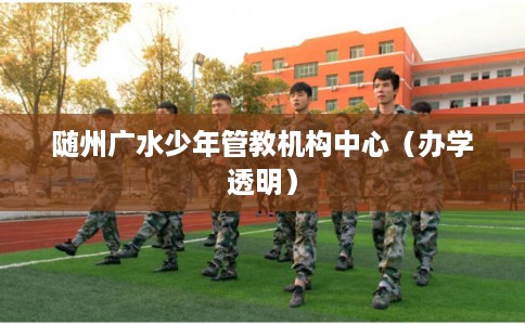 随州广水少年管教机构中心（办学透明）