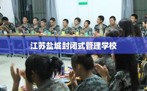 江苏盐城封闭式管理学校