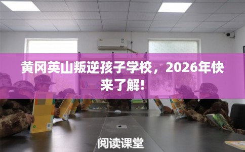 黄冈英山叛逆孩子学校,2026年快来了解! 黄冈英山叛逆孩子学校,2026年快来了解!