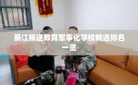 綦江叛逆教育军事化学校精选排名一览