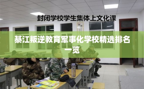 綦江叛逆教育军事化学校精选排名一览