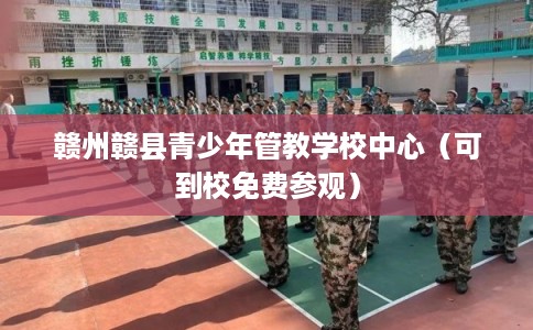 赣州赣县青少年管教学校中心（可到校免费参观）