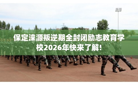 保定涞源叛逆期全封闭励志教育学校2026年快来了解! 保定涞源叛逆期全封闭励志教育学校2026年快来了解!