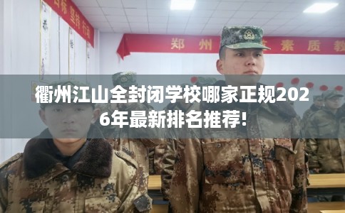 衢州江山全封闭学校哪家正规2026年最新排名推荐! 衢州江山全封闭学校哪家正规2026年最新排名推荐!