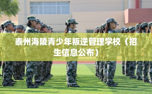 泰州海陵青少年叛逆管理学校（招生信息公布）