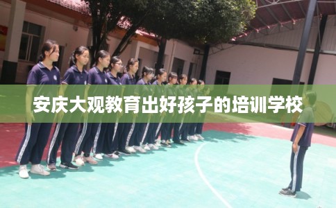 安庆大观教育出好孩子的培训学校