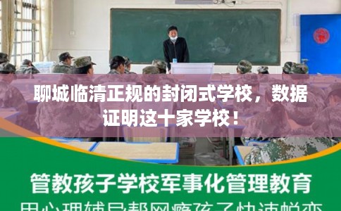 聊城临清正规的封闭式学校,数据证明这十家学校! 聊城临清正规的封闭式学校,数据证明这十家学校!
