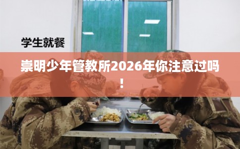 崇明少年管教所2026年你注意过吗! 崇明少年管教所2026年你注意过吗!