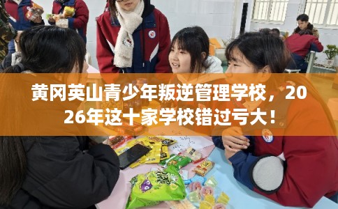 黄冈英山青少年叛逆管理学校,2026年这十家学校错过亏大! 黄冈英山青少年叛逆管理学校,2026年这十家学校错过亏大!