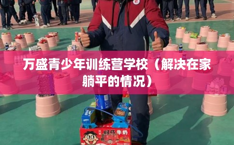 万盛青少年训练营学校（解决在家躺平的情况）
