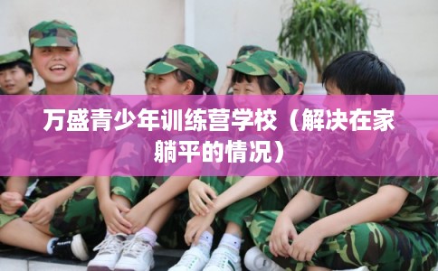 万盛青少年训练营学校（解决在家躺平的情况）