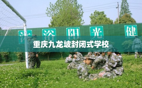 重庆九龙坡封闭式学校 重庆九龙坡封闭式学校