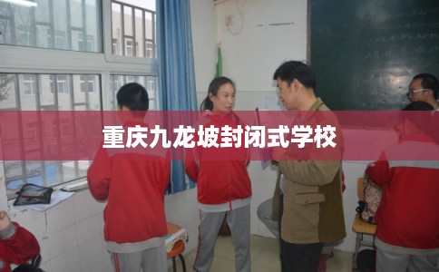 重庆九龙坡封闭式学校 重庆九龙坡封闭式学校
