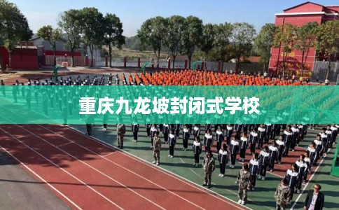 重庆九龙坡封闭式学校 重庆九龙坡封闭式学校