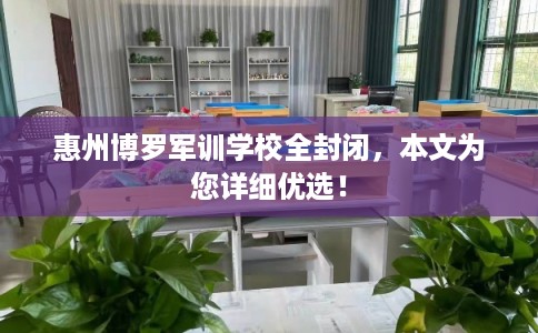 惠州博罗军训学校全封闭，本文为您详细优选！