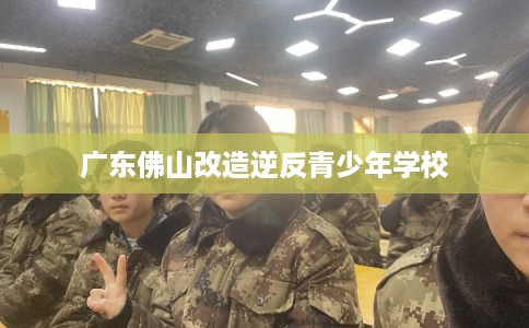 广东佛山改造逆反青少年学校
