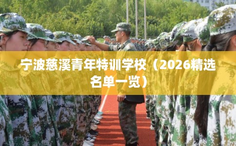 宁波慈溪青年特训学校(2026精选名单一览) 宁波慈溪青年特训学校(2026精选名单一览)