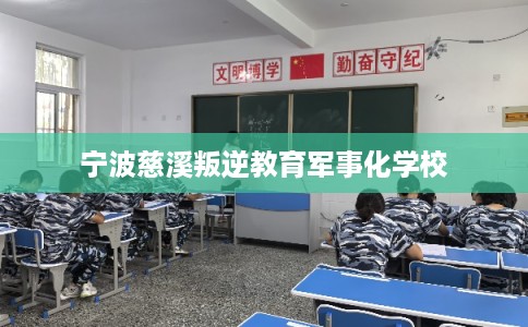 宁波慈溪叛逆教育军事化学校 宁波慈溪叛逆教育军事化学校