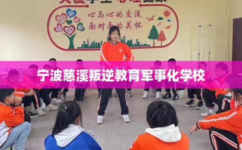 宁波慈溪叛逆教育军事化学校
