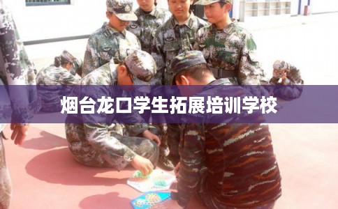烟台龙口学生拓展培训学校