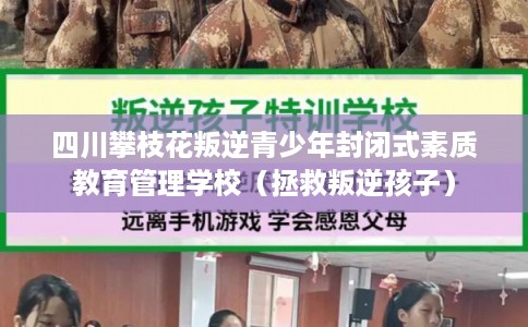 四川攀枝花叛逆青少年封闭式素质教育管理学校(拯救叛逆孩子) 四川攀枝花叛逆青少年封闭式素质教育管理学校(拯救叛逆孩子)