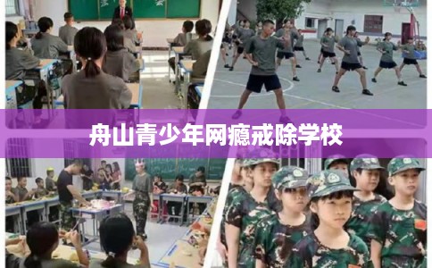 舟山青少年网瘾戒除学校 舟山青少年网瘾戒除学校