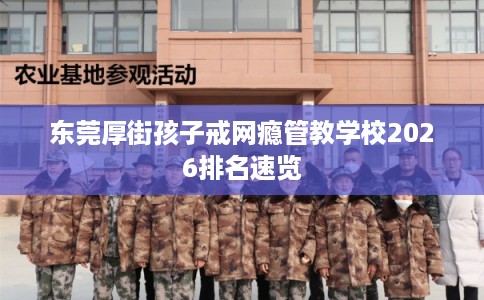 东莞厚街孩子戒网瘾管教学校2026排名速览