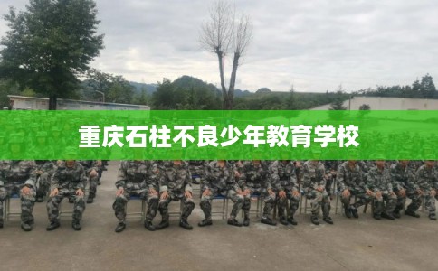 重庆石柱不良少年教育学校