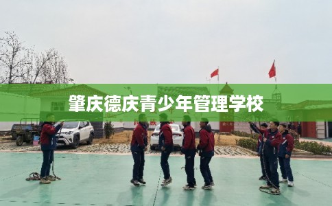 肇庆德庆青少年管理学校