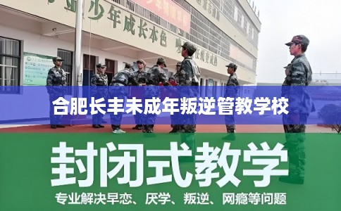合肥长丰未成年叛逆管教学校