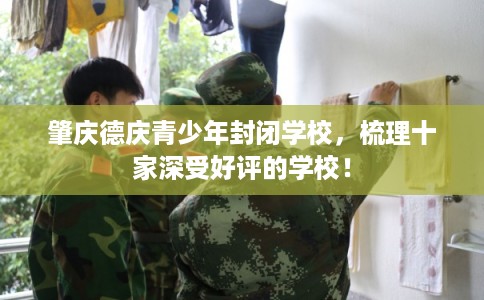 肇庆德庆青少年封闭学校，梳理十家深受好评的学校！