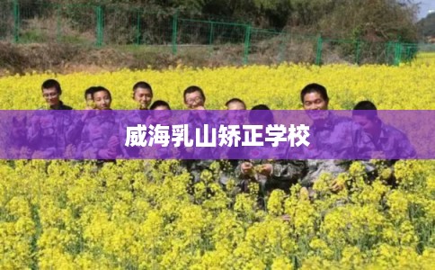 威海乳山矫正学校 威海乳山矫正学校