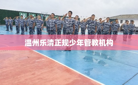 温州乐清正规少年管教机构
