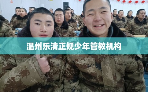 温州乐清正规少年管教机构
