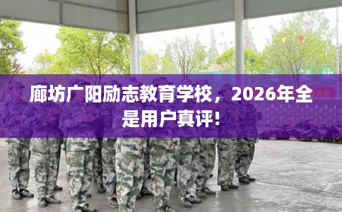 廊坊广阳励志教育学校，2026年全是用户真评!
